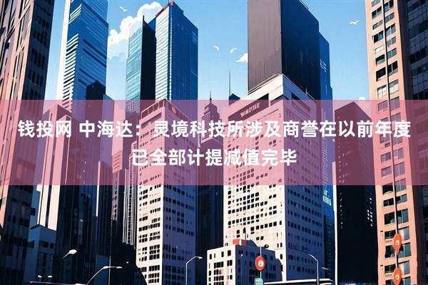 钱投网 中海达：灵境科技所涉及商誉在以前年度已全部计提减值完毕