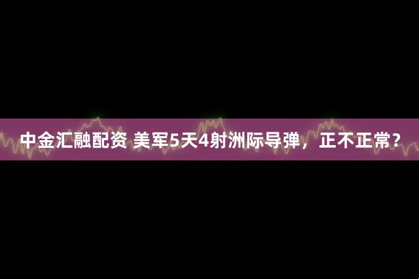 中金汇融配资 美军5天4射洲际导弹，正不正常？