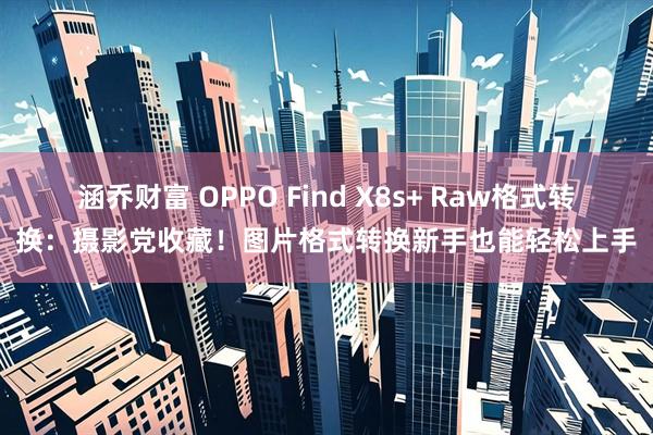 涵乔财富 OPPO Find X8s+ Raw格式转换：摄影党收藏！图片格式转换新手也能轻松上手